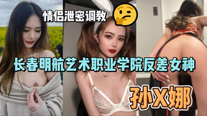 网爆长春明航艺术职业学院反差女神孙俪娜 情侣泄密调教视频流出